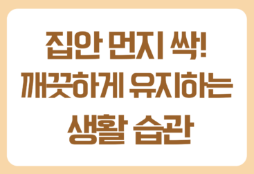 집안 먼지 줄이는 방법 총정리 집안 공기를 깨끗하게 유지해보세요
